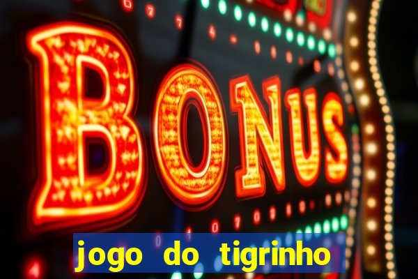 jogo do tigrinho que ganha dinheiro no cadastro