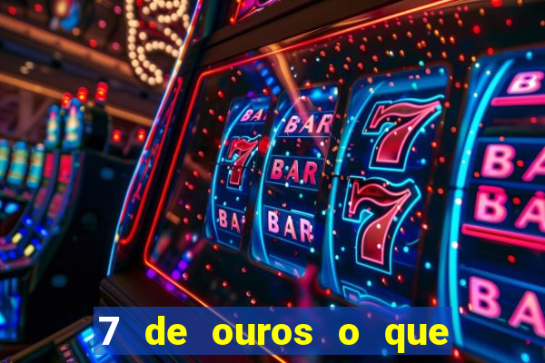 7 de ouros o que ele sente por mim