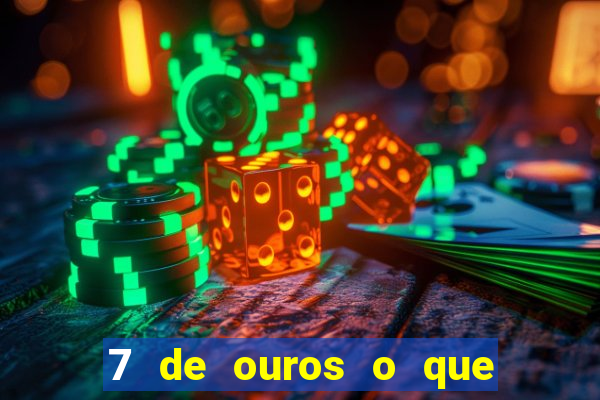 7 de ouros o que ele sente por mim