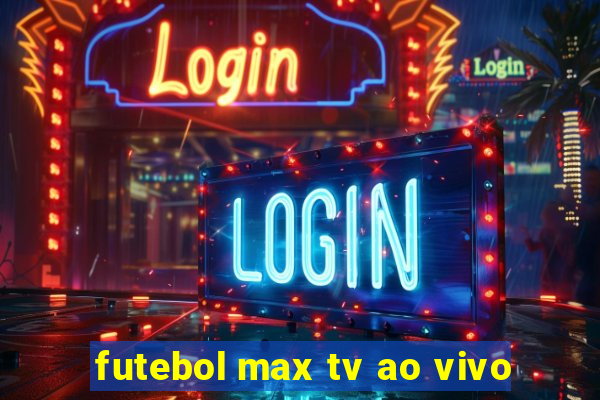 futebol max tv ao vivo
