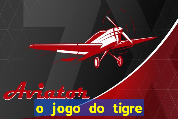o jogo do tigre da dinheiro
