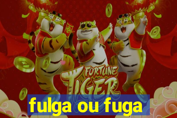 fulga ou fuga