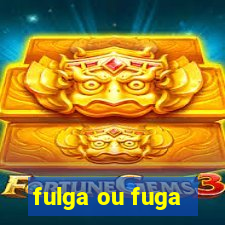 fulga ou fuga