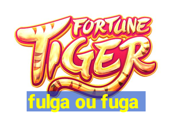 fulga ou fuga