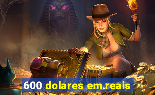 600 dolares em.reais