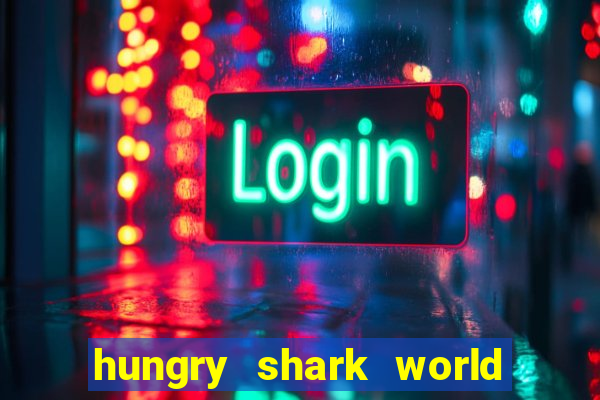 hungry shark world dinheiro infinito ios
