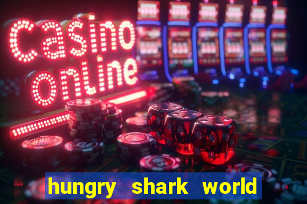 hungry shark world dinheiro infinito ios
