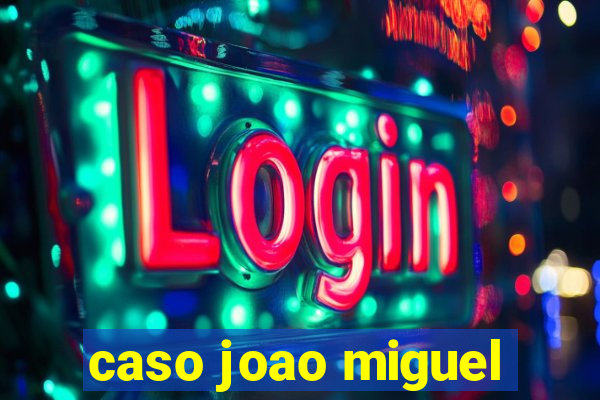 caso joao miguel