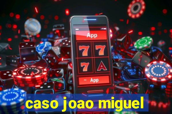 caso joao miguel
