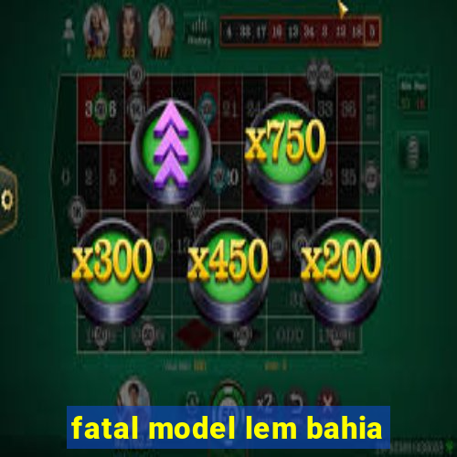 fatal model lem bahia